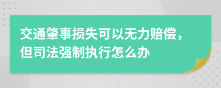 交通肇事损失可以无力赔偿，但司法强制执行怎么办