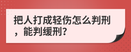 把人打成轻伤怎么判刑，能判缓刑？