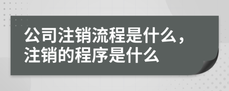 公司注销流程是什么，注销的程序是什么