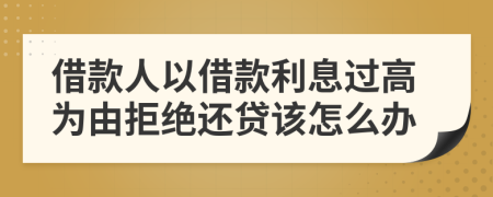 借款人以借款利息过高为由拒绝还贷该怎么办