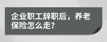 企业职工辞职后，养老保险怎么走？