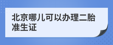 北京哪儿可以办理二胎准生证