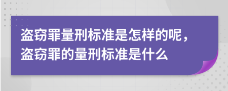 盗窃罪量刑标准是怎样的呢，盗窃罪的量刑标准是什么