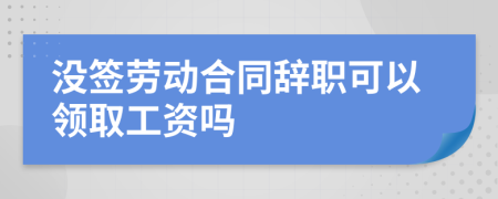 没签劳动合同辞职可以领取工资吗