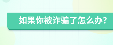 如果你被诈骗了怎么办？