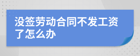 没签劳动合同不发工资了怎么办