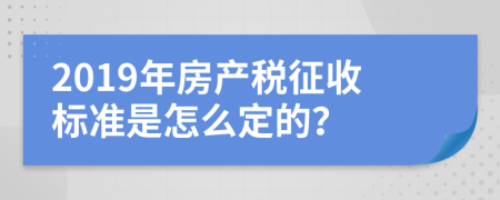 2019年房产税征收标准是怎么定的？