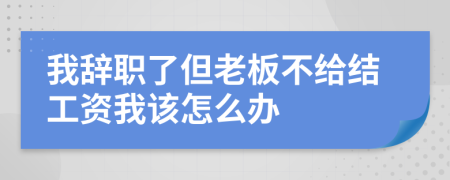 我辞职了但老板不给结工资我该怎么办