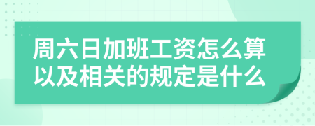 周六日加班工资怎么算以及相关的规定是什么