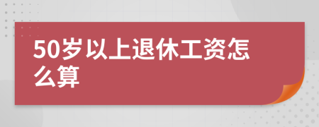 50岁以上退休工资怎么算