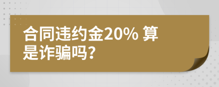 合同违约金20% 算是诈骗吗？