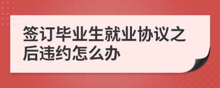 签订毕业生就业协议之后违约怎么办