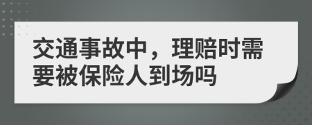 交通事故中，理赔时需要被保险人到场吗