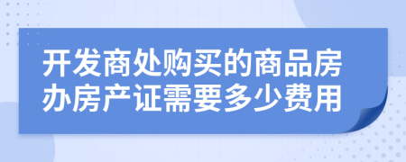 开发商处购买的商品房办房产证需要多少费用