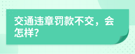 交通违章罚款不交，会怎样？