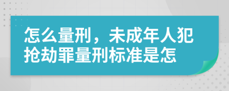 怎么量刑，未成年人犯抢劫罪量刑标准是怎