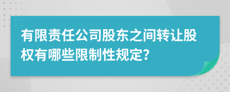 有限责任公司股东之间转让股权有哪些限制性规定？
