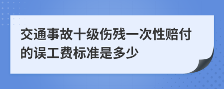 交通事故十级伤残一次性赔付的误工费标准是多少