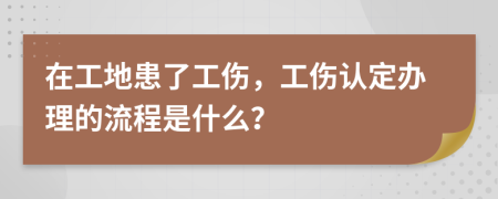 在工地患了工伤，工伤认定办理的流程是什么？