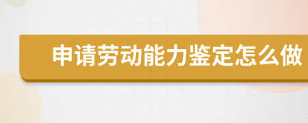 申请劳动能力鉴定怎么做