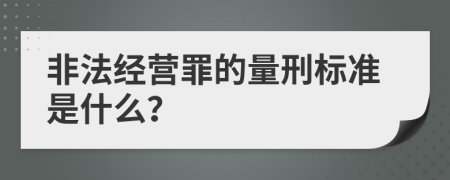 非法经营罪的量刑标准是什么？