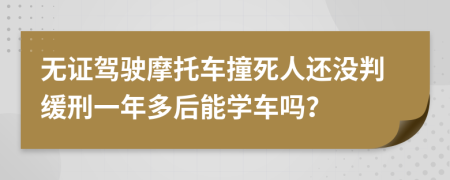 无证驾驶摩托车撞死人还没判缓刑一年多后能学车吗？
