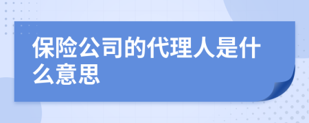 保险公司的代理人是什么意思