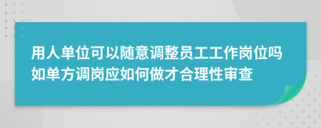 用人单位可以随意调整员工工作岗位吗如单方调岗应如何做才合理性审查