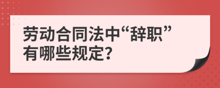 劳动合同法中“辞职”有哪些规定？
