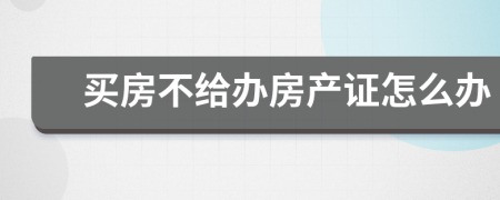 买房不给办房产证怎么办