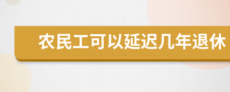 农民工可以延迟几年退休