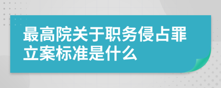 最高院关于职务侵占罪立案标准是什么