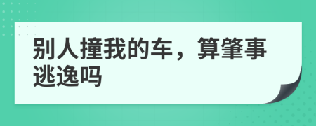 别人撞我的车，算肇事逃逸吗