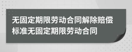 无固定期限劳动合同解除赔偿标准无固定期限劳动合同