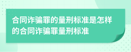 合同诈骗罪的量刑标准是怎样的合同诈骗罪量刑标准