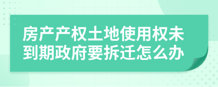 房产产权土地使用权未到期政府要拆迁怎么办