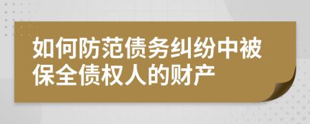 如何防范债务纠纷中被保全债权人的财产