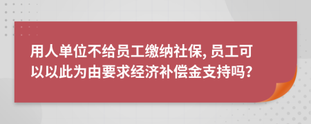 用人单位不给员工缴纳社保, 员工可以以此为由要求经济补偿金支持吗？