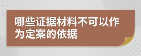 哪些证据材料不可以作为定案的依据