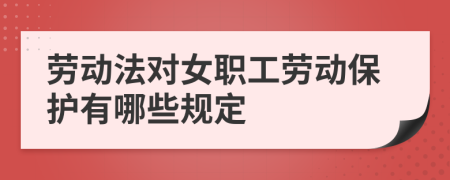 劳动法对女职工劳动保护有哪些规定