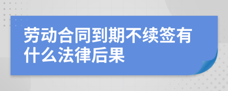 劳动合同到期不续签有什么法律后果