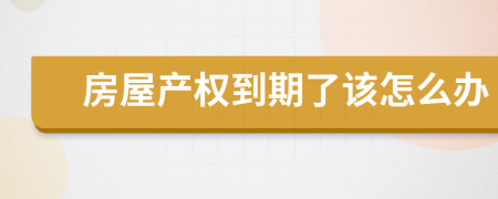 房屋产权到期了该怎么办