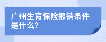 广州生育保险报销条件是什么？