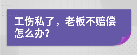 工伤私了，老板不赔偿怎么办？