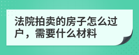 法院拍卖的房子怎么过户，需要什么材料