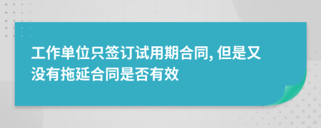 工作单位只签订试用期合同, 但是又没有拖延合同是否有效