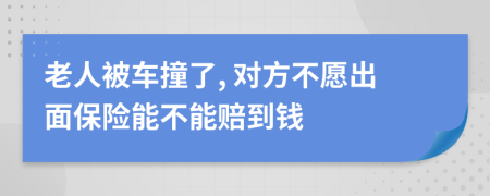 老人被车撞了, 对方不愿出面保险能不能赔到钱