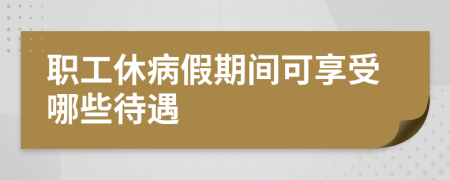 职工休病假期间可享受哪些待遇