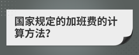 国家规定的加班费的计算方法？