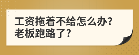 工资拖着不给怎么办？老板跑路了?